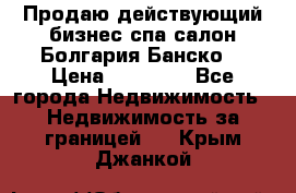 Продаю действующий бизнес спа салон Болгария Банско! › Цена ­ 35 000 - Все города Недвижимость » Недвижимость за границей   . Крым,Джанкой